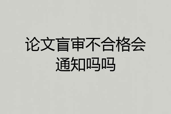 论文盲审不合格会通知吗吗