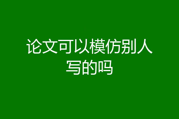 论文可以模仿别人写的吗