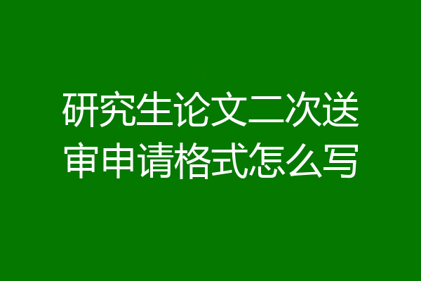研究生论文二次送审申请格式怎么写