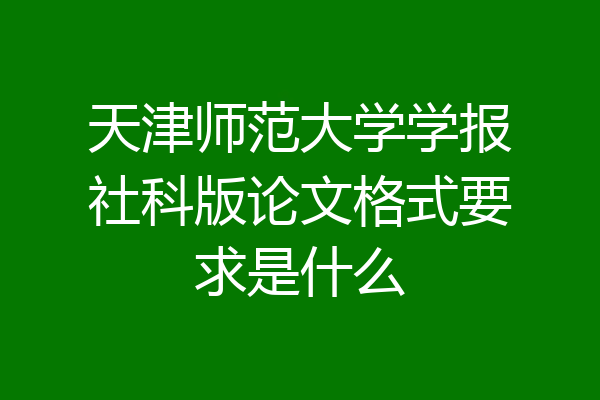 天津师范大学学报社科版论文格式要求是什么