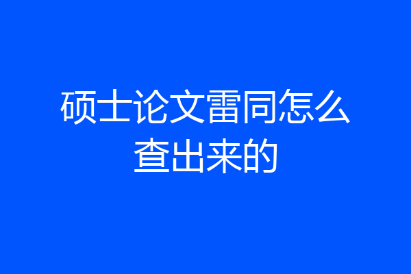 硕士论文雷同怎么查出来的