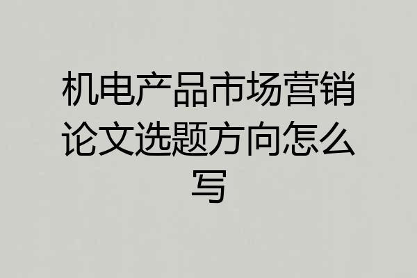 机电产品市场营销论文选题方向怎么写