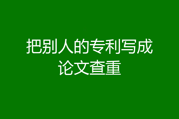 把别人的专利写成论文查重
