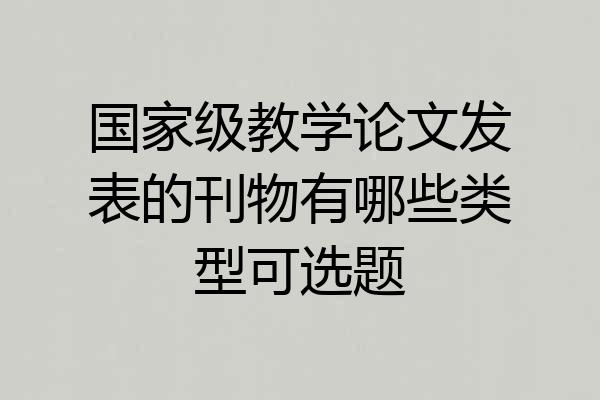 国家级教学论文发表的刊物有哪些类型可选题