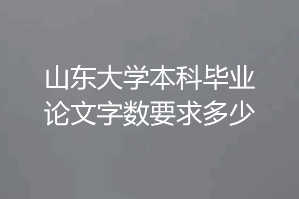 山东大学本科毕业论文字数要求多少