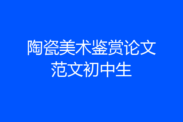 陶瓷美术鉴赏论文范文初中生