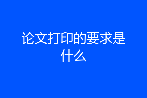 论文打印的要求是什么
