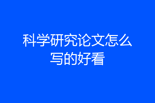 科学研究论文怎么写的好看