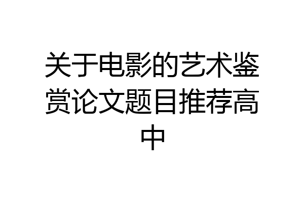 关于电影的艺术鉴赏论文题目推荐高中