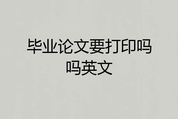 毕业论文要打印吗吗英文