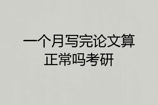 一个月写完论文算正常吗考研
