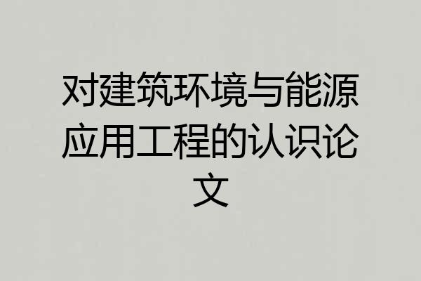 对建筑环境与能源应用工程的认识论文