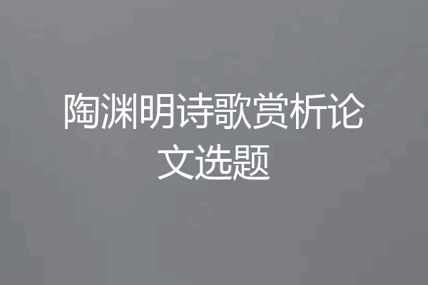 陶渊明诗歌赏析论文选题
