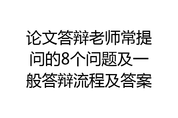 论文答辩老师常提问的8个问题及一般答辩流程及答案