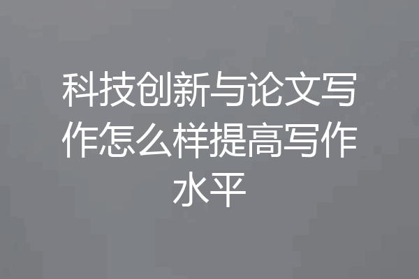 科技创新与论文写作怎么样提高写作水平