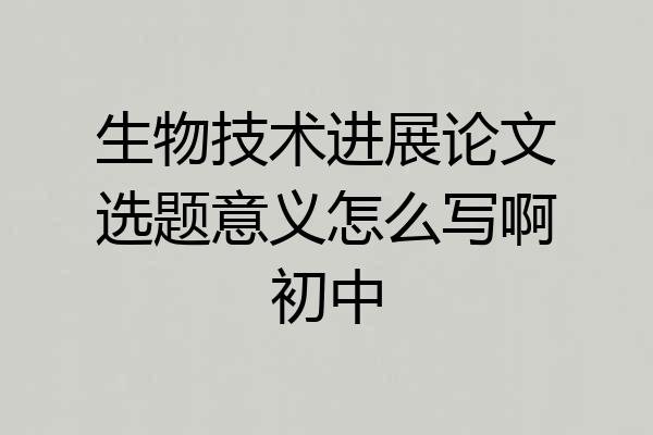生物技术进展论文选题意义怎么写啊初中