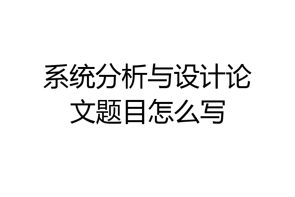 系统分析与设计论文题目怎么写