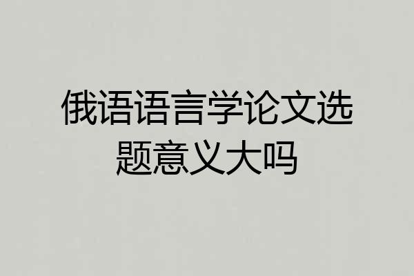 俄语语言学论文选题意义大吗