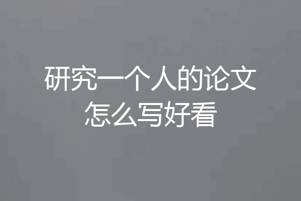 研究一个人的论文怎么写好看