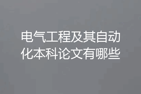电气工程及其自动化本科论文有哪些