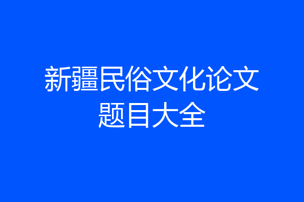 新疆民俗文化论文题目大全