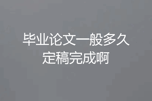 毕业论文一般多久定稿完成啊