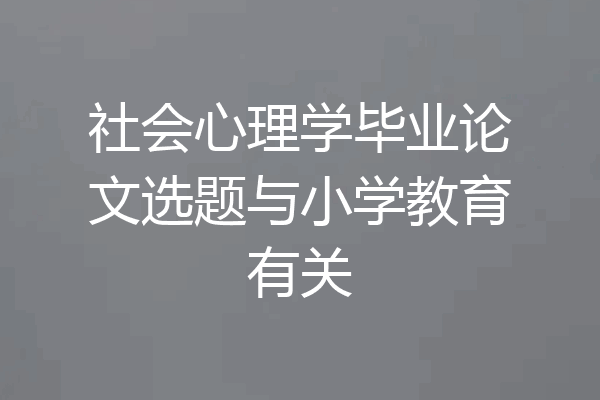 社会心理学毕业论文选题与小学教育有关