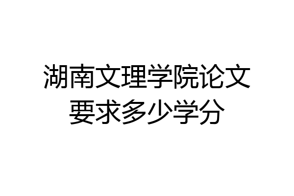 湖南文理学院论文要求多少学分