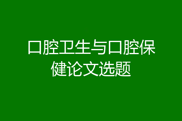 口腔卫生与口腔保健论文选题