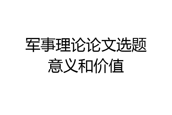 军事理论论文选题意义和价值