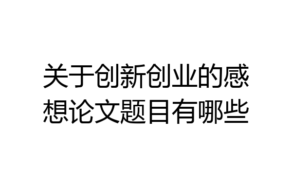 关于创新创业的感想论文题目有哪些