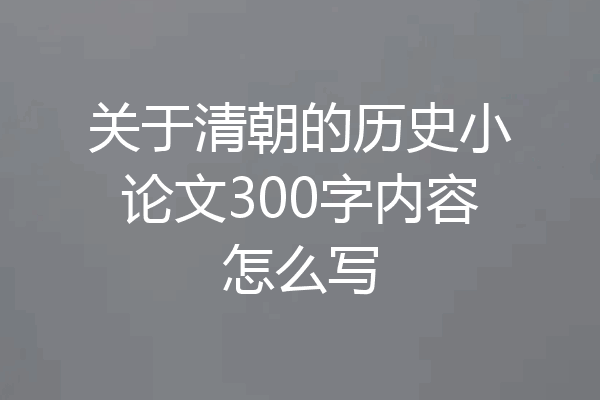 关于清朝的历史小论文300字内容怎么写