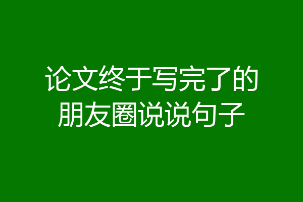 论文终于写完了的朋友圈说说句子