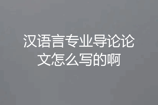 汉语言专业导论论文怎么写的啊