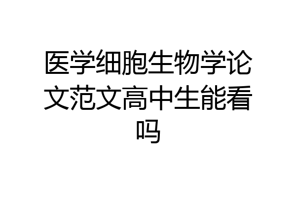 医学细胞生物学论文范文高中生能看吗