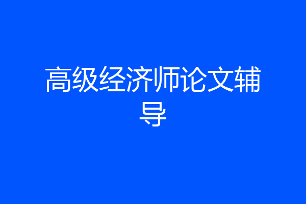 高级经济师论文辅导