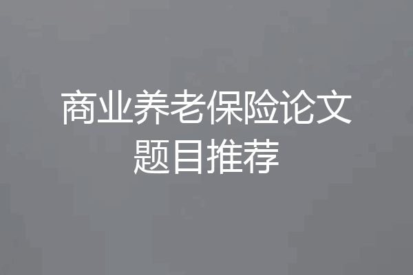 商业养老保险论文题目推荐