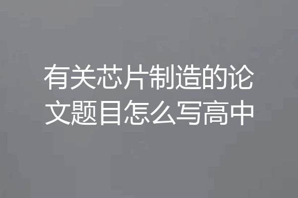 有关芯片制造的论文题目怎么写高中