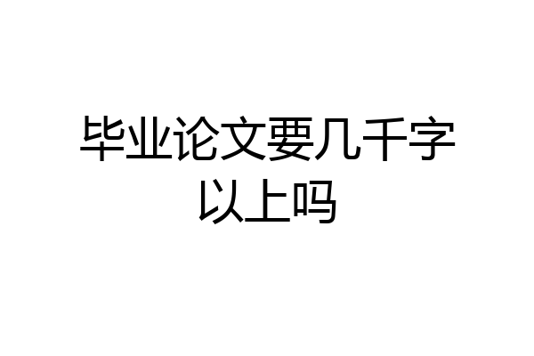毕业论文要几千字以上吗