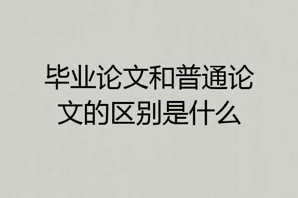 毕业论文和普通论文的区别是什么