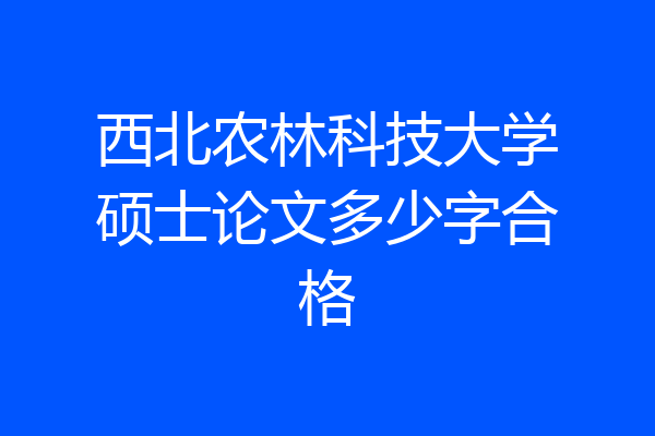 西北农林科技大学硕士论文多少字合格