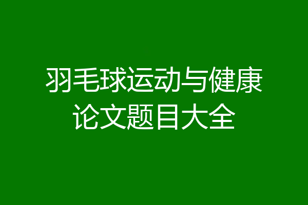 羽毛球运动与健康论文题目大全