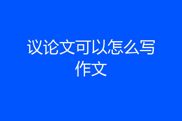 议论文可以怎么写作文
