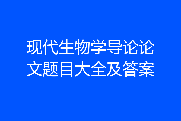 现代生物学导论论文题目大全及答案