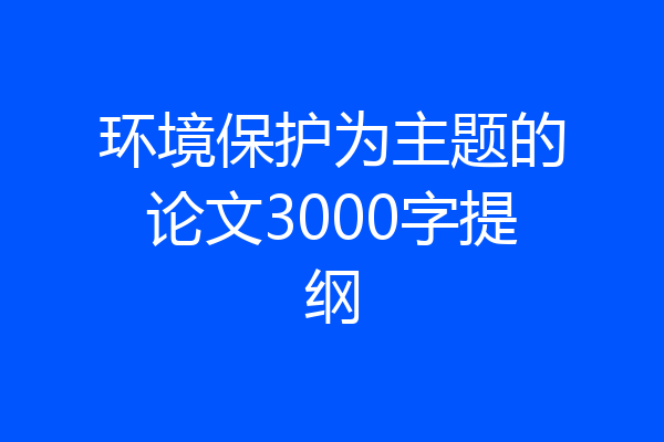 环境保护为主题的论文3000字提纲