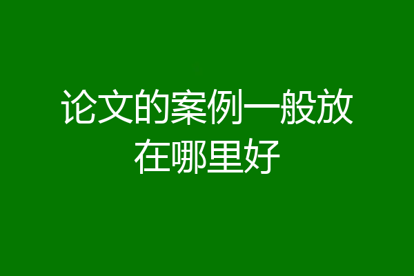 论文的案例一般放在哪里好