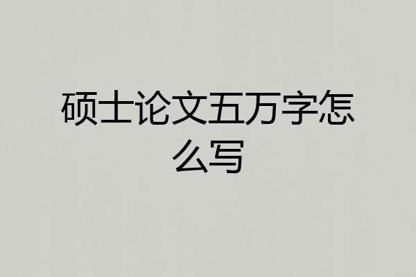硕士论文五万字怎么写