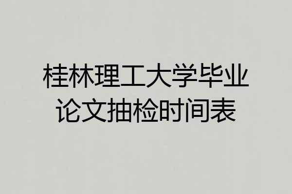 桂林理工大学毕业论文抽检时间表