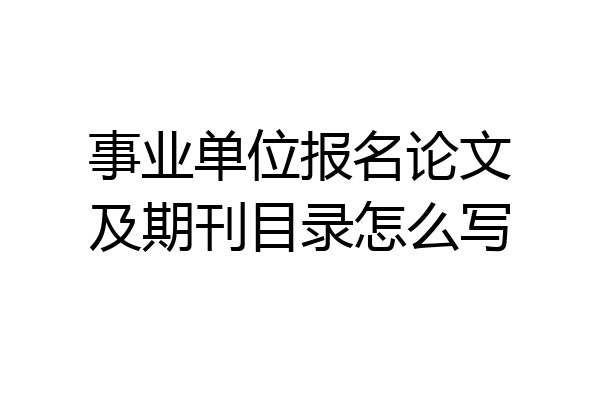 事业单位报名论文及期刊目录怎么写