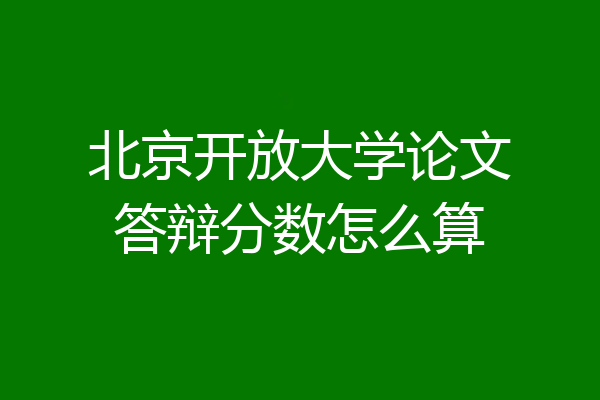 北京开放大学论文答辩分数怎么算